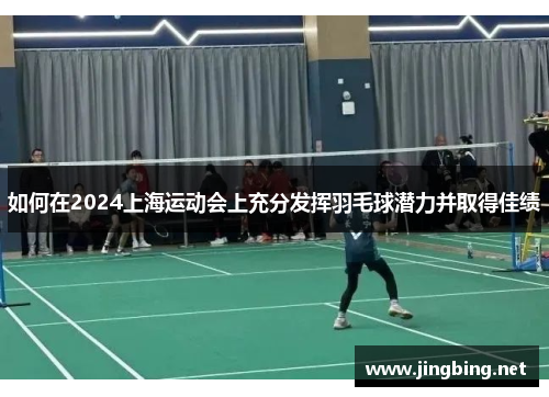如何在2024上海运动会上充分发挥羽毛球潜力并取得佳绩
