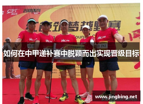 如何在中甲递补赛中脱颖而出实现晋级目标