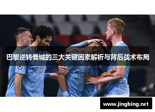 巴黎逆转曼城的三大关键因素解析与背后战术布局