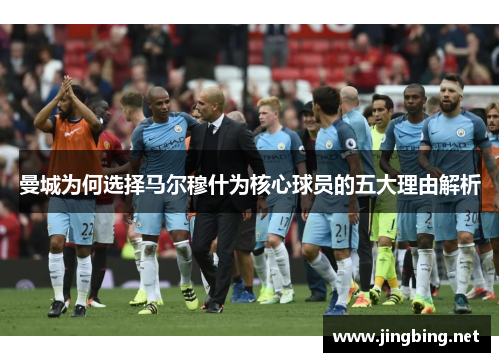 曼城为何选择马尔穆什为核心球员的五大理由解析
