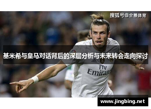 基米希与皇马对话背后的深层分析与未来转会走向探讨