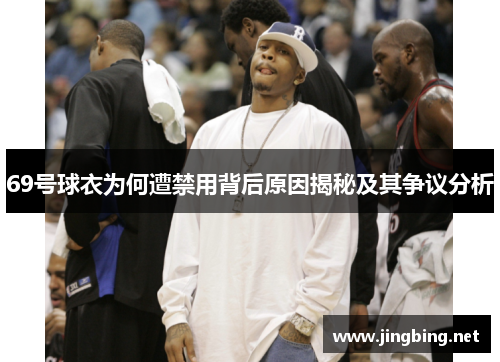 69号球衣为何遭禁用背后原因揭秘及其争议分析