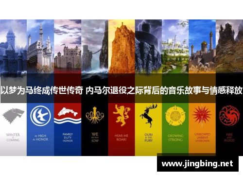 以梦为马终成传世传奇 内马尔退役之际背后的音乐故事与情感释放