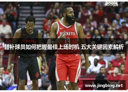 替补球员如何把握最佳上场时机 五大关键因素解析