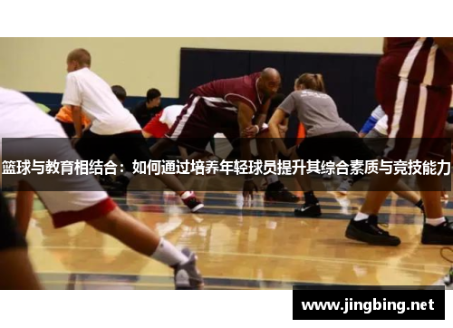 篮球与教育相结合：如何通过培养年轻球员提升其综合素质与竞技能力