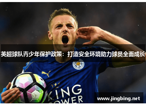 英超球队青少年保护政策：打造安全环境助力球员全面成长