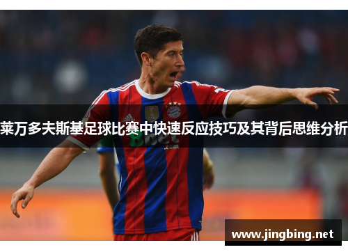 莱万多夫斯基足球比赛中快速反应技巧及其背后思维分析