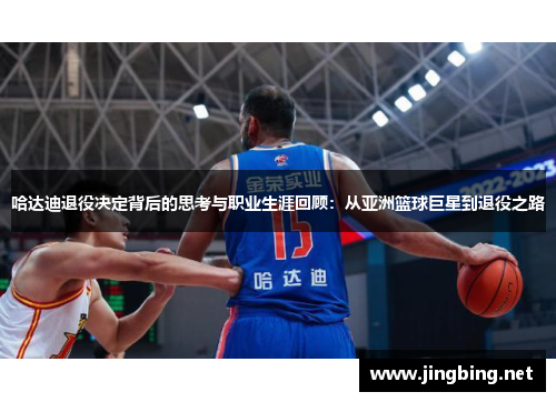 哈达迪退役决定背后的思考与职业生涯回顾:从亚洲篮球巨星到退役之路 哈达迪退役决定背后的思考与职业生涯回顾:从亚洲篮球巨星到退役之路