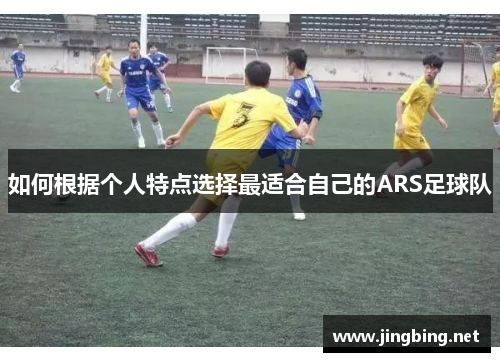 如何根据个人特点选择最适合自己的ARS足球队