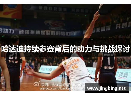 哈达迪持续参赛背后的动力与挑战探讨