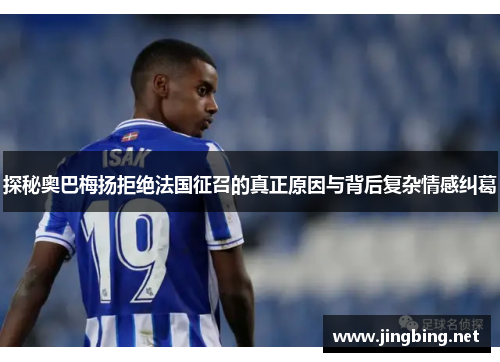 探秘奥巴梅扬拒绝法国征召的真正原因与背后复杂情感纠葛