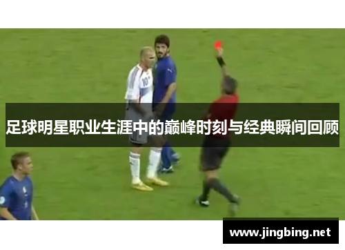 足球明星职业生涯中的巅峰时刻与经典瞬间回顾