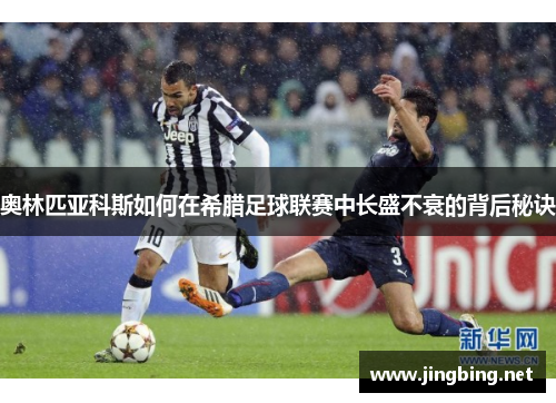 奥林匹亚科斯如何在希腊足球联赛中长盛不衰的背后秘诀