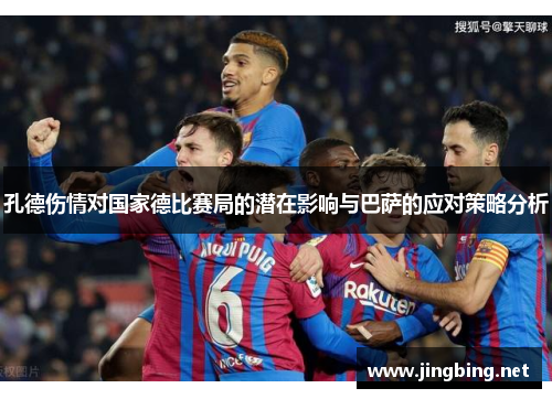 孔德伤情对国家德比赛局的潜在影响与巴萨的应对策略分析