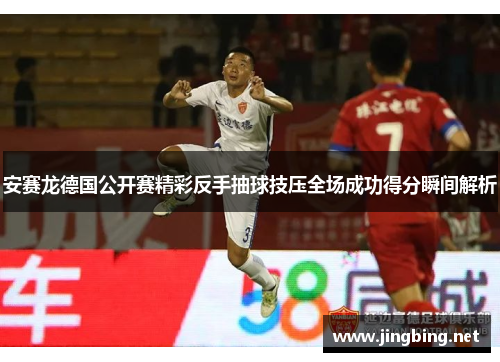 安赛龙德国公开赛精彩反手抽球技压全场成功得分瞬间解析