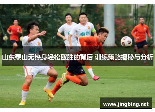 山东泰山无热身轻松取胜的背后 训练策略揭秘与分析