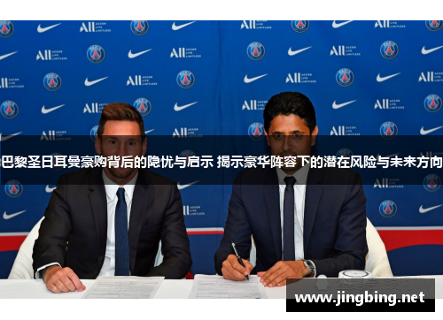 巴黎圣日耳曼豪购背后的隐忧与启示 揭示豪华阵容下的潜在风险与未来方向