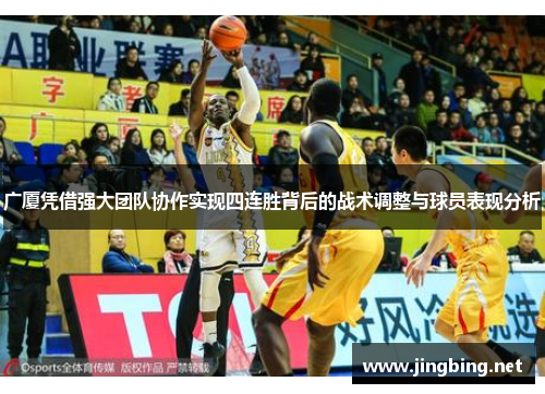 广厦凭借强大团队协作实现四连胜背后的战术调整与球员表现分析