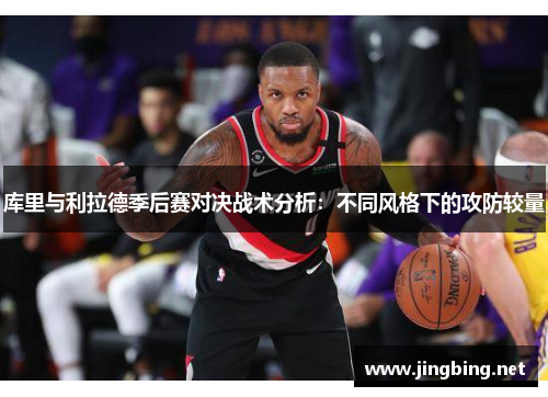 库里与利拉德季后赛对决战术分析:不同风格下的攻防较量 库里与利拉德季后赛对决战术分析:不同风格下的攻防较量
